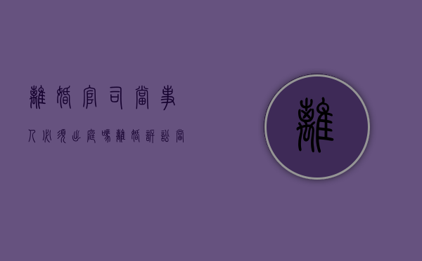 离婚官司当事人必须出庭吗（离婚诉讼当事人必须到庭）