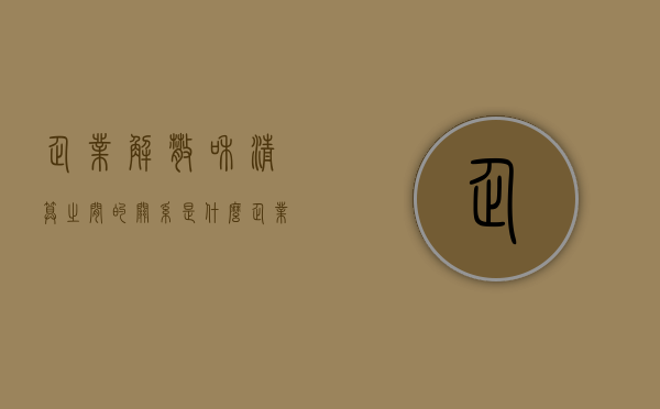 企业解散和清算之间的关系是什么?（企业解散清算程序与企业破产程序的相同点和不同点）