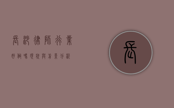 长沙律师行业好做吗？现状与前景分析