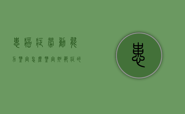 患癌症劳动能力鉴定怎么鉴定（抑郁症的劳动能力鉴定怎么鉴定）