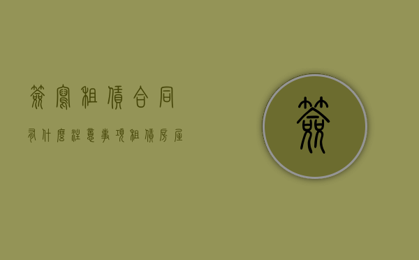 签写租赁合同有什么注意事项（租赁房屋合同签字怎么写）