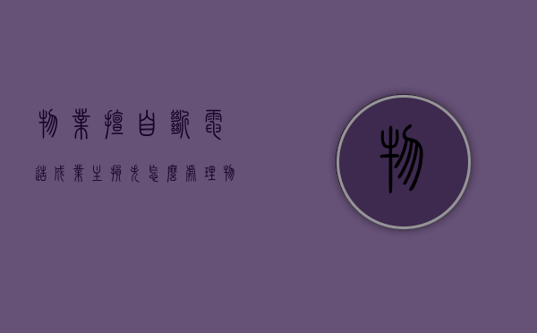 物业擅自断电造成业主损失怎么处理（物业擅自断电的处罚）