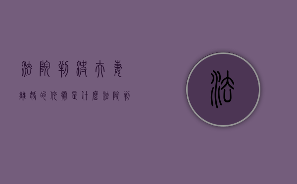 法院判决夫妻离婚的依据是什么（法院判决离婚手续流程）