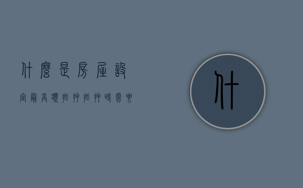 什么是房屋设定最高额抵押,抵押时需要注意的事项有哪些（最高额抵押跟一般抵押的区别）