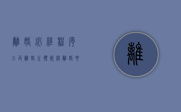 离婚必经程序以及离婚主体资格（离婚要素表怎么填写）