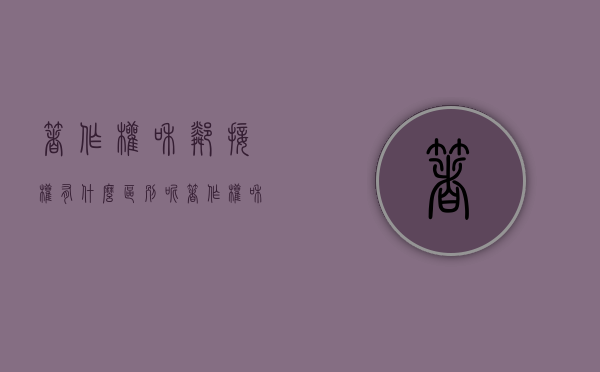 著作权和邻接权有什么区别呢（著作权和邻接权有什么区别和联系）