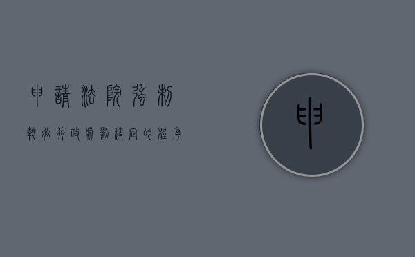 申请法院强制执行行政处罚决定的程序包括哪些（申请法院强制执行行政处罚决定的程序包括什么）