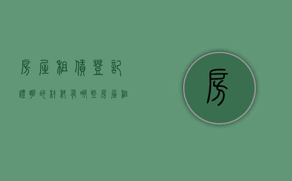 房屋租赁登记证明的材料有哪些（房屋租赁登记需要交多少钱）