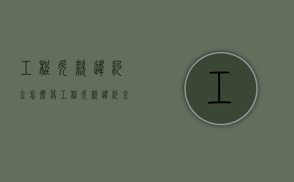 工程欠款违约金怎么算（工程欠款违约金每天最高不能超过多少）