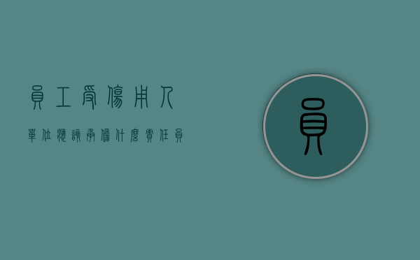 员工受伤用人单位应该承担什么责任（员工受伤了怎么慰问）