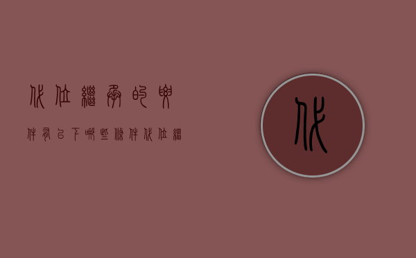 代位继承的要件有以下哪些条件（代位继承应当符合的条件）