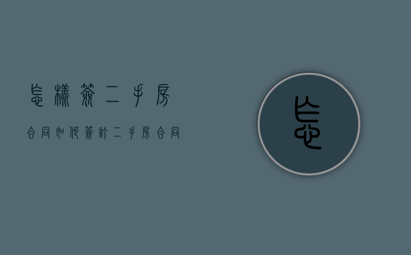 怎样签二手房合同（如何签订二手房合同）