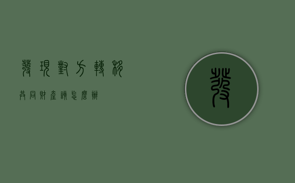 发现对方转移共同财产该怎么办