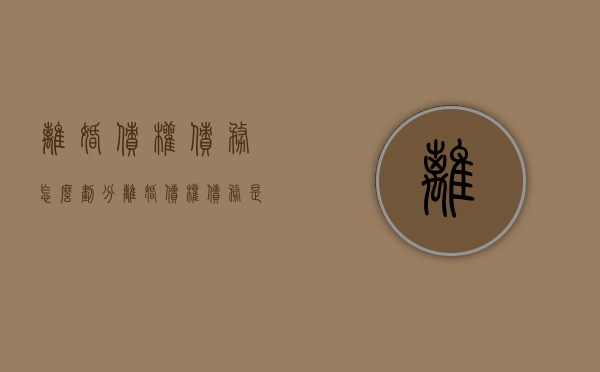 离婚债权债务怎么划分（离婚债权债务是什么意思）
