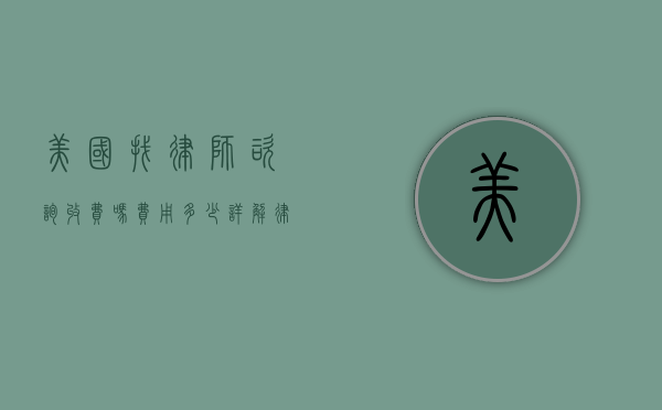美国找律师咨询收费吗？费用多少？详解律师咨询的收费标准