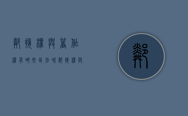 邻接权与著作权有哪些区别呢（邻接权与著作权有哪些区别和联系）