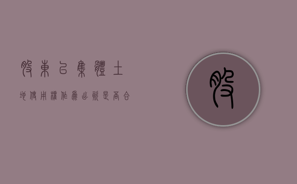 股东以集体土地使用权作为出资是否合法？（以集体土地使用权入股）