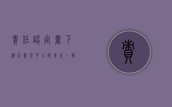 责任认定书下达后几天可以提车（走一般程序,责任认定书出来以后,多久能提车）