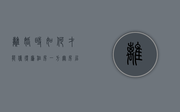 离婚时如何才能获得廉租房，一方无房居住如何处置（离婚后廉租房归谁住）