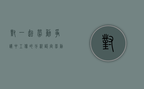 对一起劳动争议中工伤的分析认定（劳动工伤赔付）