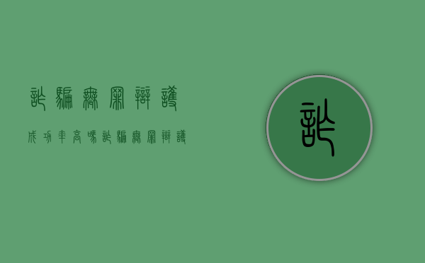 诈骗无罪辩护成功率高吗（诈骗无罪辩护成功率高吗知乎）