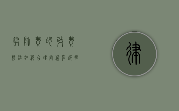 律师费的收费标准，如何合理定价与选择律师