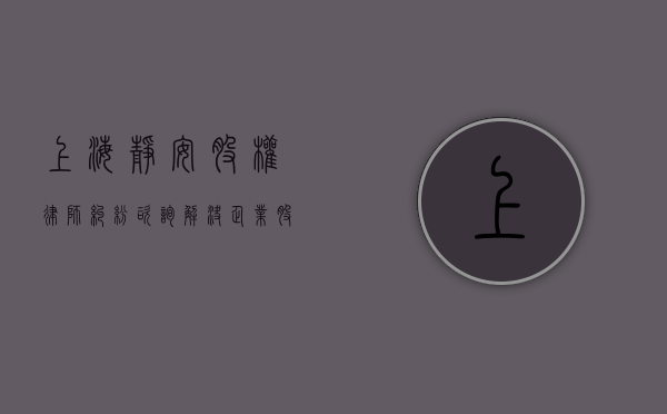 上海静安股权律师纠纷咨询，解决企业股权争议的专业指南
