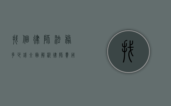 找个律师法务多少钱？全面解析律师费用及影响因素