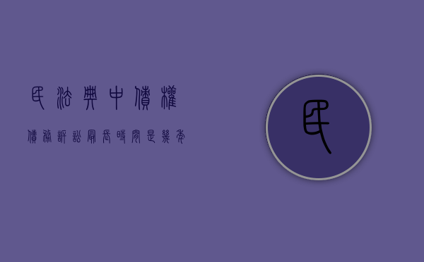 民法典中债权债务诉讼最长时间是几年（债权的诉讼时效是多长时间）