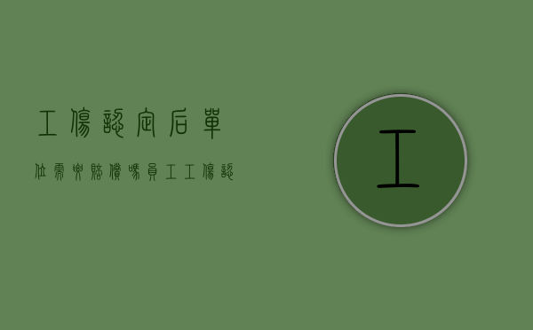 工伤认定后单位需要赔偿吗（员工工伤认定单位该怎么办手续）