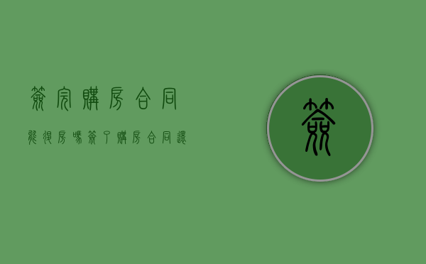 签完购房合同能退房吗（签了购房合同还可以退款吗）
