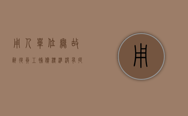 用人单位无故辞退员工补偿标准（没有提前30天通知辞退的怎么赔偿）