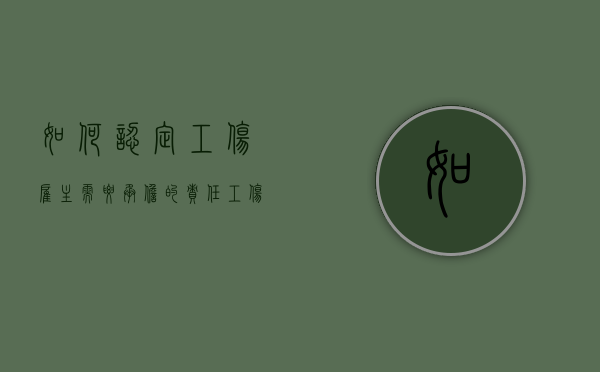 如何认定工伤雇主需要承担的责任（工伤事故雇主承担什么责任和义务）