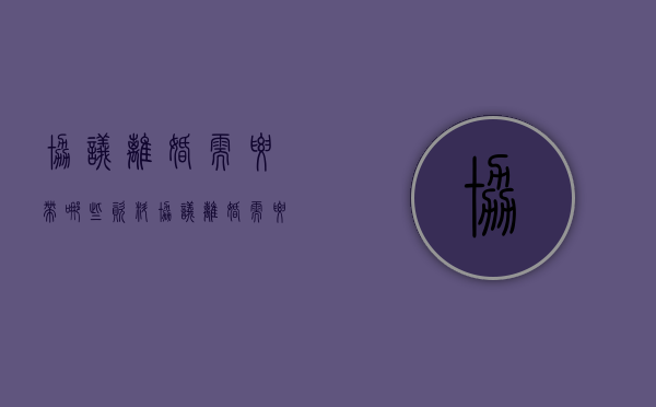 协议离婚需要带哪些资料（协议离婚需要带什么资料）