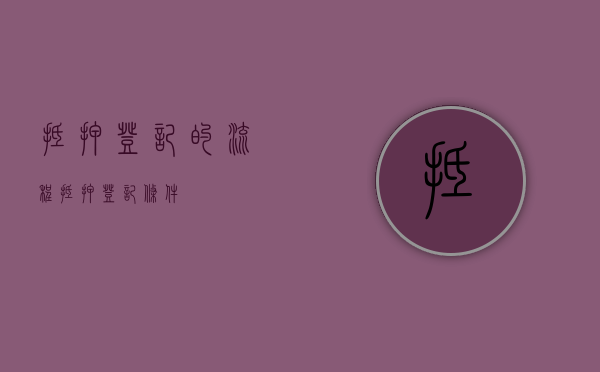 抵押登记的流程（抵押登记条件）