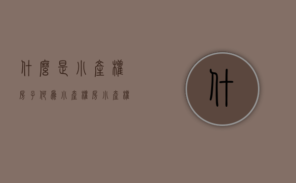 什么是小产权房子（何为小产权房?小产权房的定义是什么?）