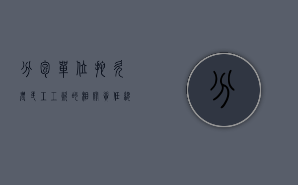 分包单位拖欠农民工工资的相关责任（总包拖欠分包工程款怎么索赔）