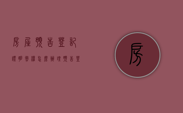 房屋预告登记证明撤权怎么办理（预告登记撤销的后果）