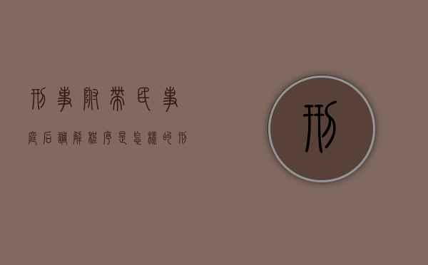 刑事附带民事，庭后调解程序是怎样的？（刑事附带民事调解书的作用和效力）