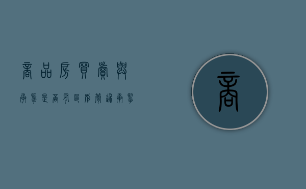 商品房买卖与承揽是否有区别（简述承揽合同与买卖合同的区别）