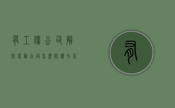 有工伤公司解除劳动合同怎么赔偿？（在企业工伤后,被企业解除劳动合同,有工伤赔偿）