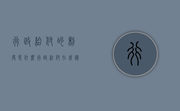 行政给付的制度是什么(行政给付在我国主要有哪些形式?) 行政给付的制度是什么(行政给付在我国主要有哪些形式?)
