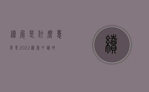 续展是什么意思是（2022续展申请的程序包括什么）