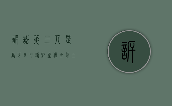 诉讼第三人是否可以申请财产保全（第三人在诉讼中是否承担责任）