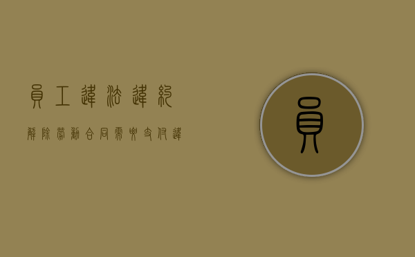 员工违法违约解除劳动合同需要支付违约金吗（劳动者解除劳动合同违约金怎么算）
