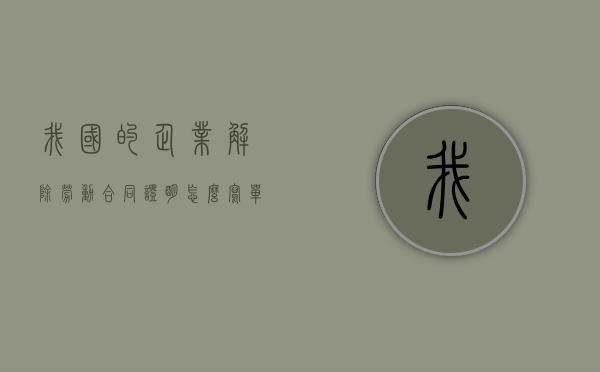 我国的企业解除劳动合同证明怎么写？（单位解除劳动合同证明怎么写）