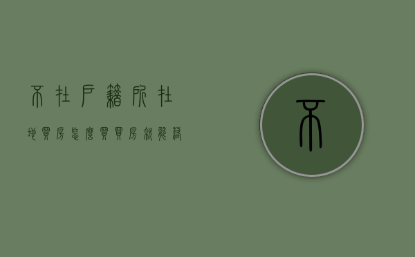 不在户籍所在地买房怎么买（买房就能落户的城市）