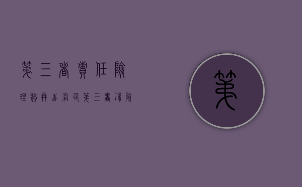 第三者责任险理赔再出官司（第三者保险出了事故怎么索赔）