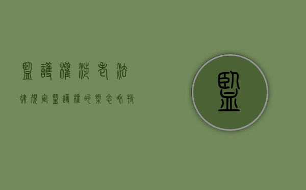 监护权（涉老）法律规定（监护权的概念和特点）