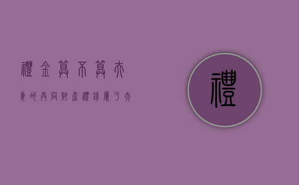 礼金算不算夫妻的共同财产（礼钱属于夫妻共同财产吗）